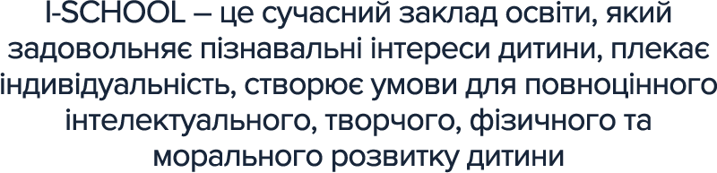I-SCHOOL – це сучасний заклад освіти, який задовольняє пізнавальні інтереси дитини